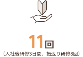 11回（入社後研修3日間、振返り研修8回）